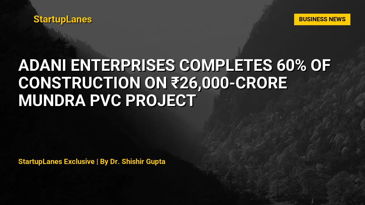 Adani Enterprises Completes 60% of Construction on ₹26,000-Crore Mundra PVC Project