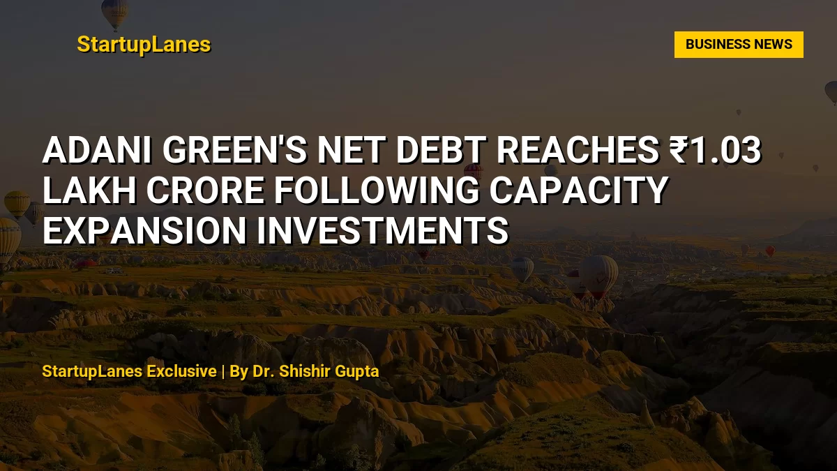 Adani Green's Net Debt Reaches ₹1.03 Lakh Crore Following Capacity Expansion Investments
