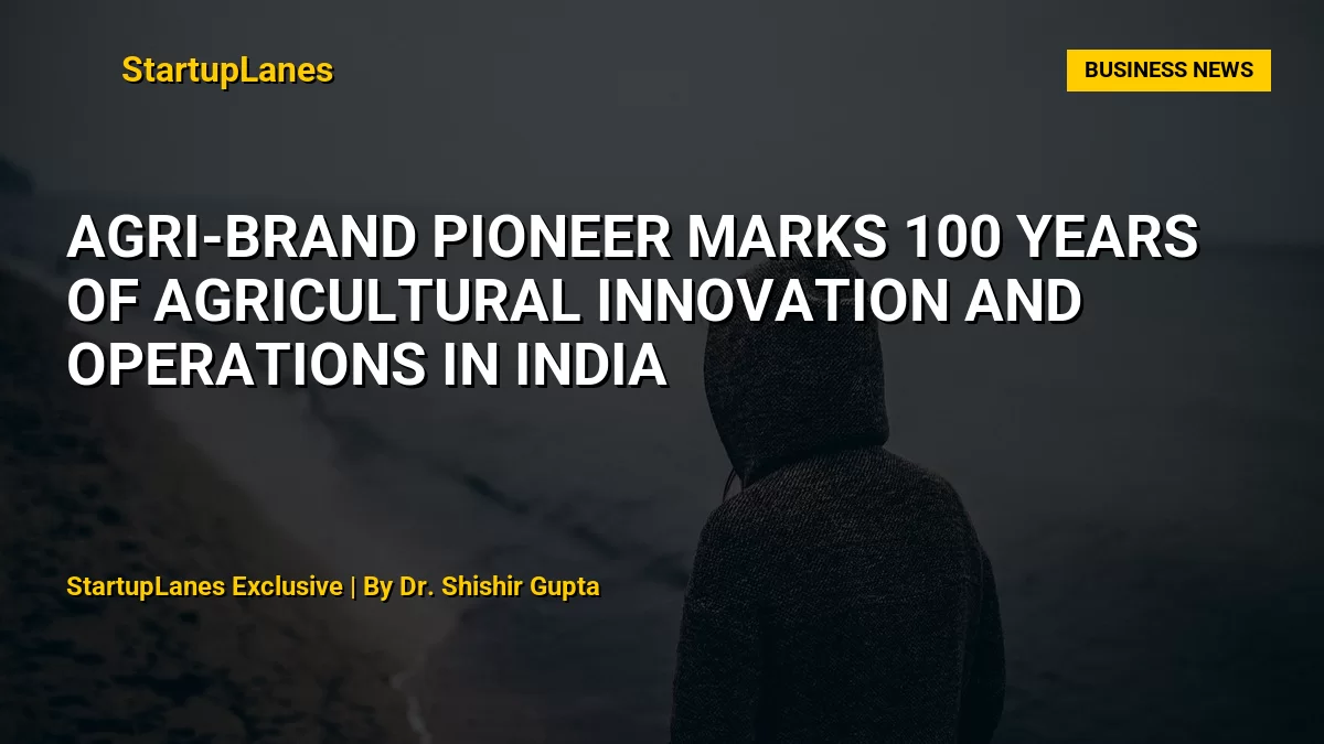 Agri-brand Pioneer marks 100 years of agricultural innovation and operations in India