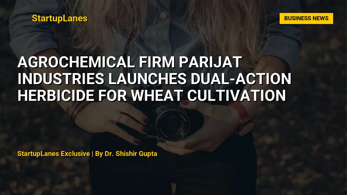 Agrochemical Firm Parijat Industries Launches Dual-Action Herbicide for Wheat Cultivation