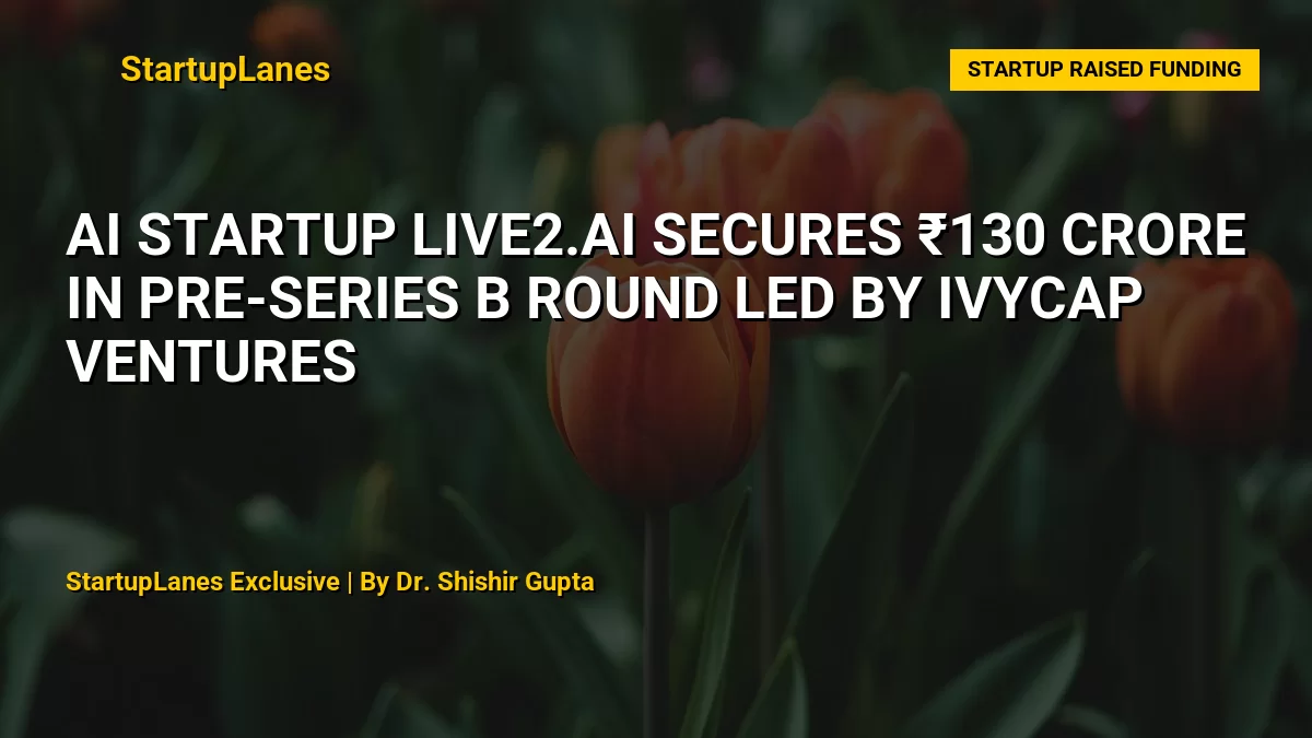 AI Startup Live2.ai Secures ₹130 Crore in Pre-Series B Round Led by IvyCap Ventures