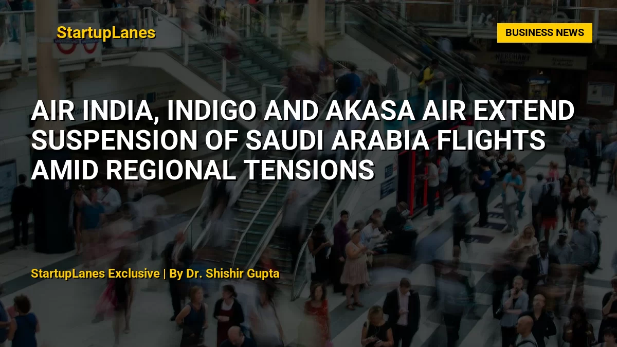 Air India, IndiGo and Akasa Air Extend Suspension of Saudi Arabia Flights Amid Regional Tensions