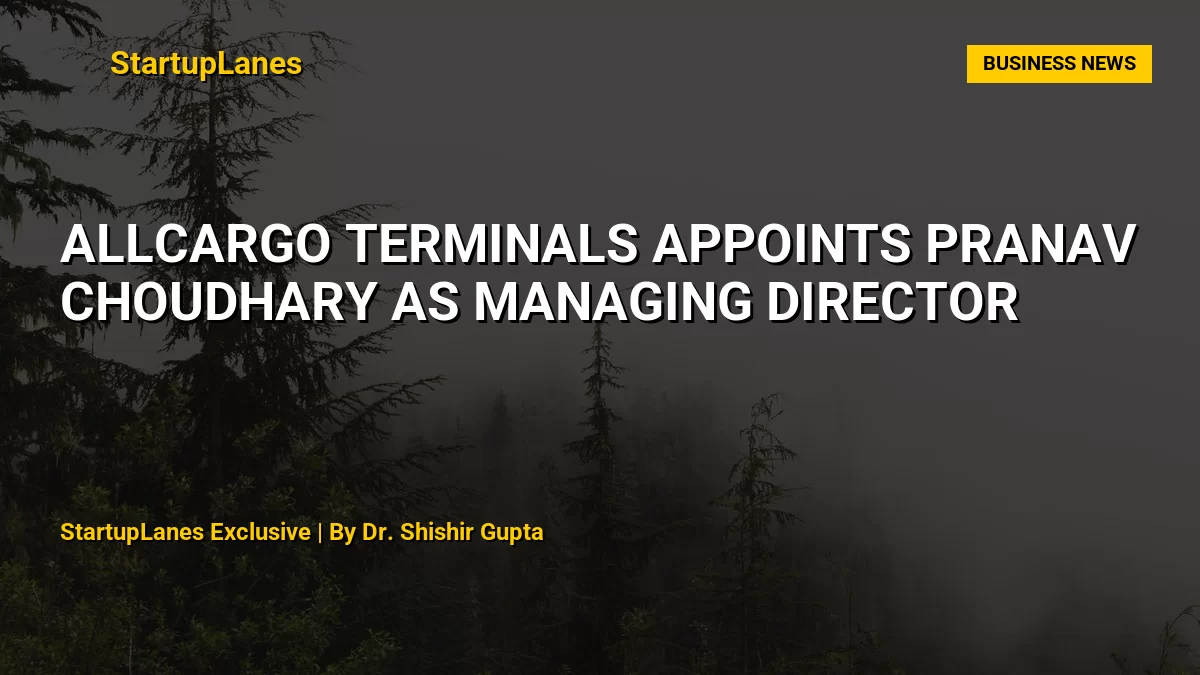 Allcargo Terminals Appoints Pranav Choudhary as Managing Director