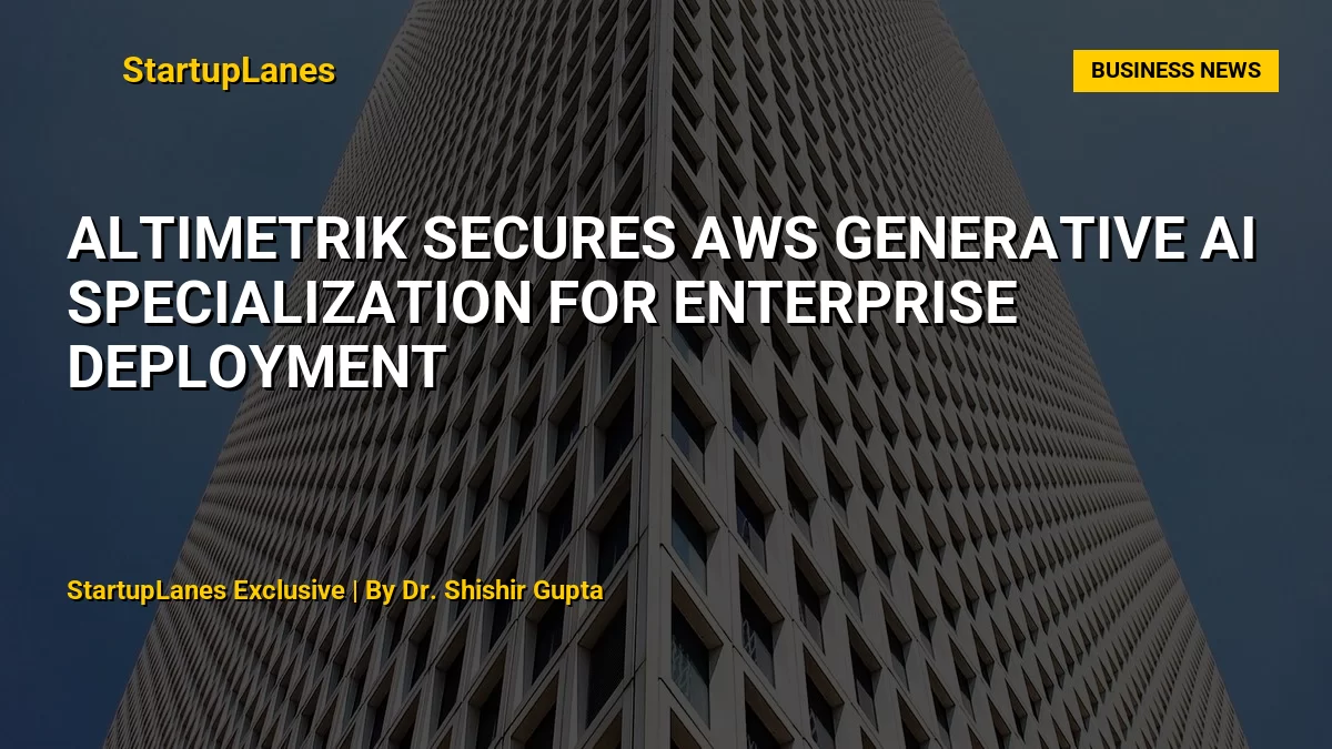 Altimetrik Secures AWS Generative AI Specialization for Enterprise Deployment