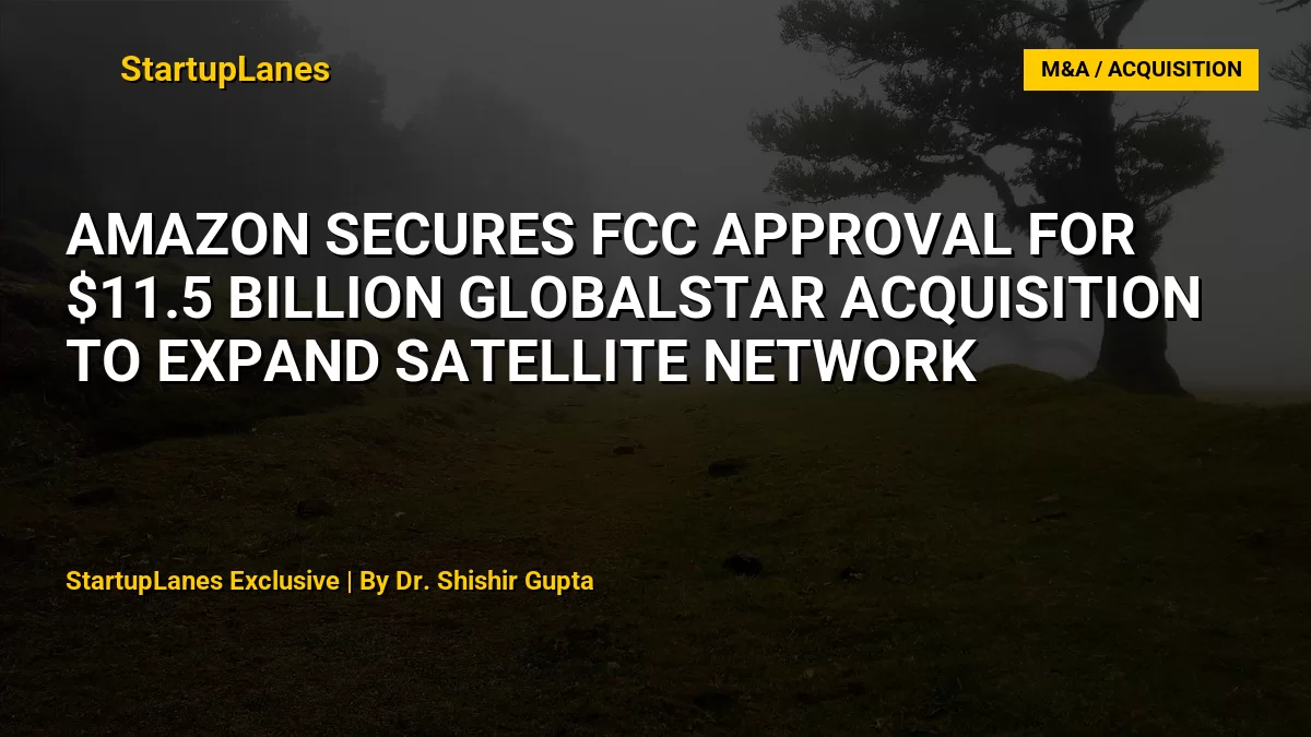 Amazon Secures FCC Approval for $11.5 Billion Globalstar Acquisition to Expand Satellite Network
