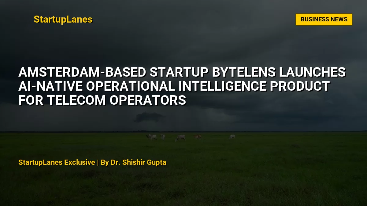 Amsterdam-Based Startup ByteLens Launches AI-Native Operational Intelligence Product for Telecom Operators