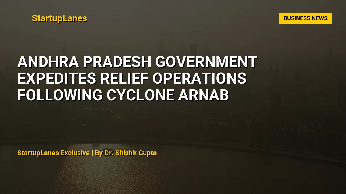 Andhra Pradesh Government Expedites Relief Operations Following Cyclone Arnab
