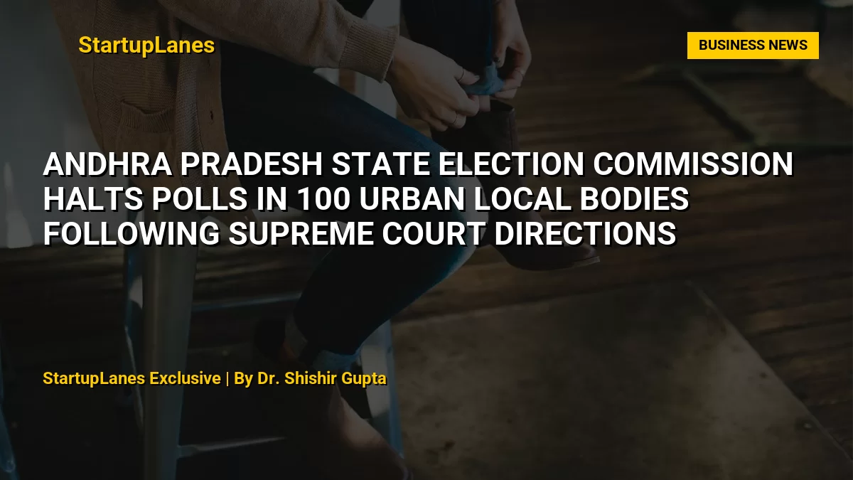 Andhra Pradesh State Election Commission Halts Polls in 100 Urban Local Bodies Following Supreme Court Directions