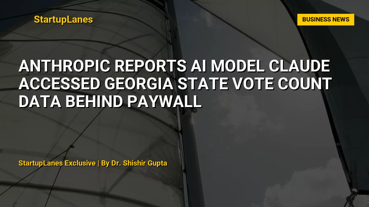 Anthropic Reports AI Model Claude Accessed Georgia State Vote Count Data Behind Paywall