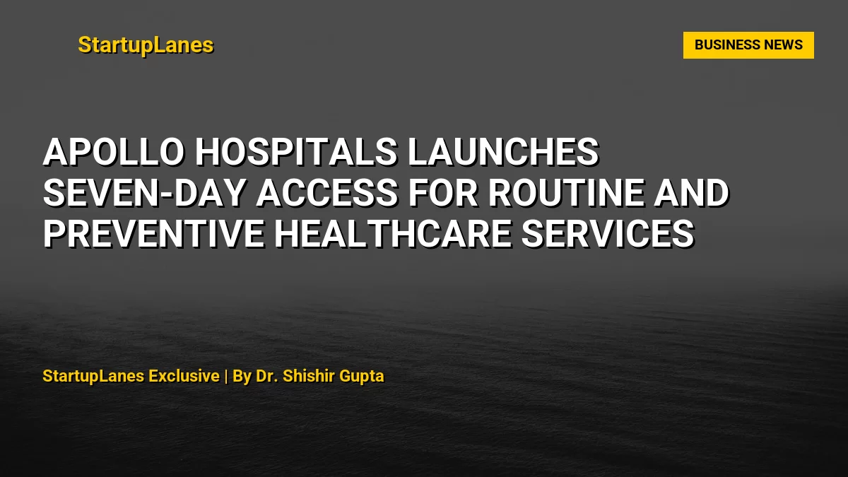 Apollo Hospitals Launches Seven-Day Access for Routine and Preventive Healthcare Services