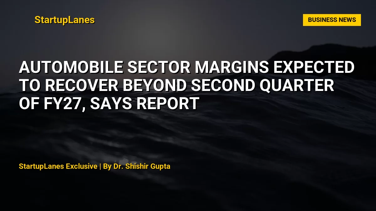 Automobile sector margins expected to recover beyond second quarter of FY27, says report