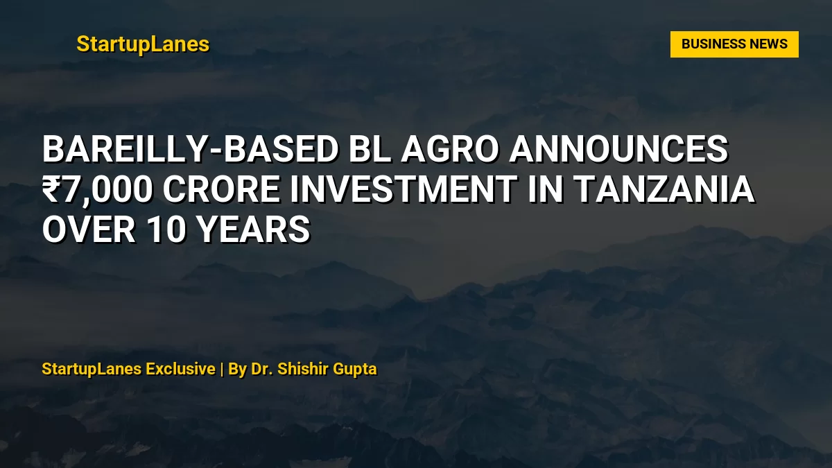 Bareilly-based BL Agro announces ₹7,000 crore investment in Tanzania over 10 years