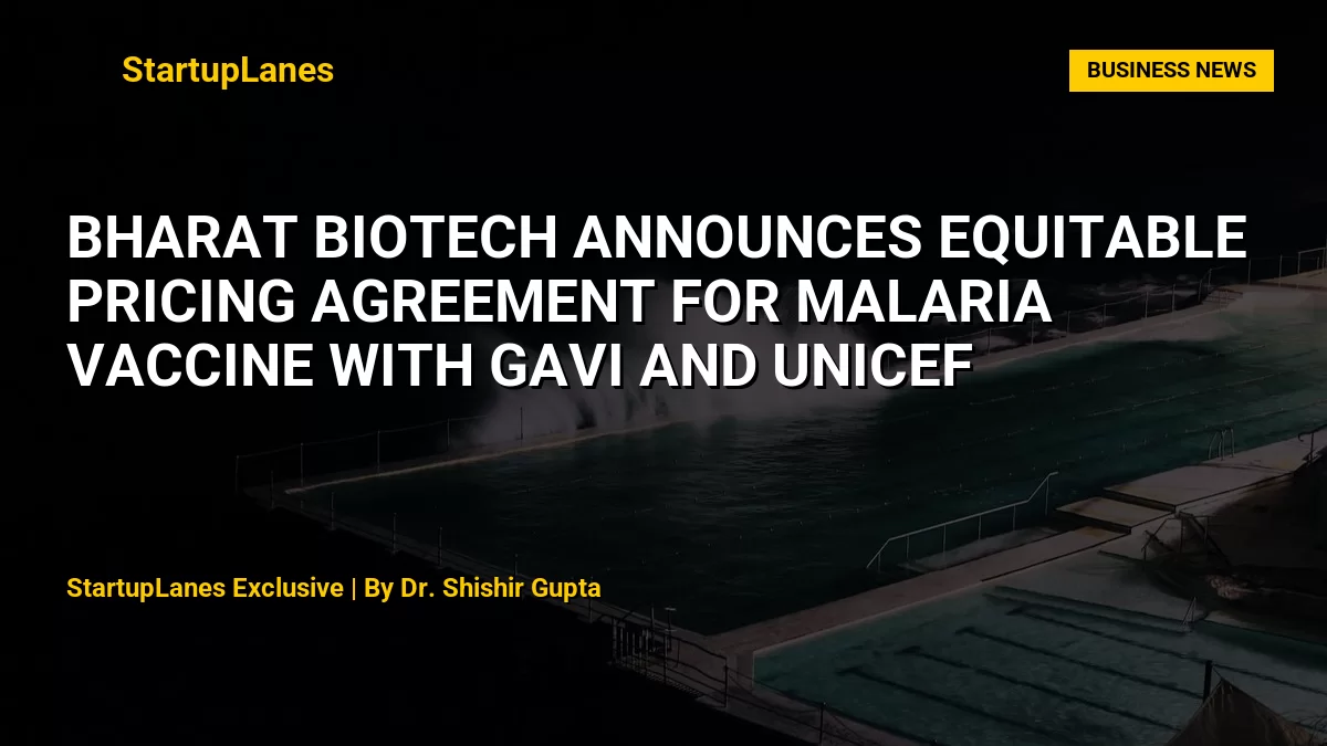 Bharat Biotech Announces Equitable Pricing Agreement for Malaria Vaccine with Gavi and UNICEF