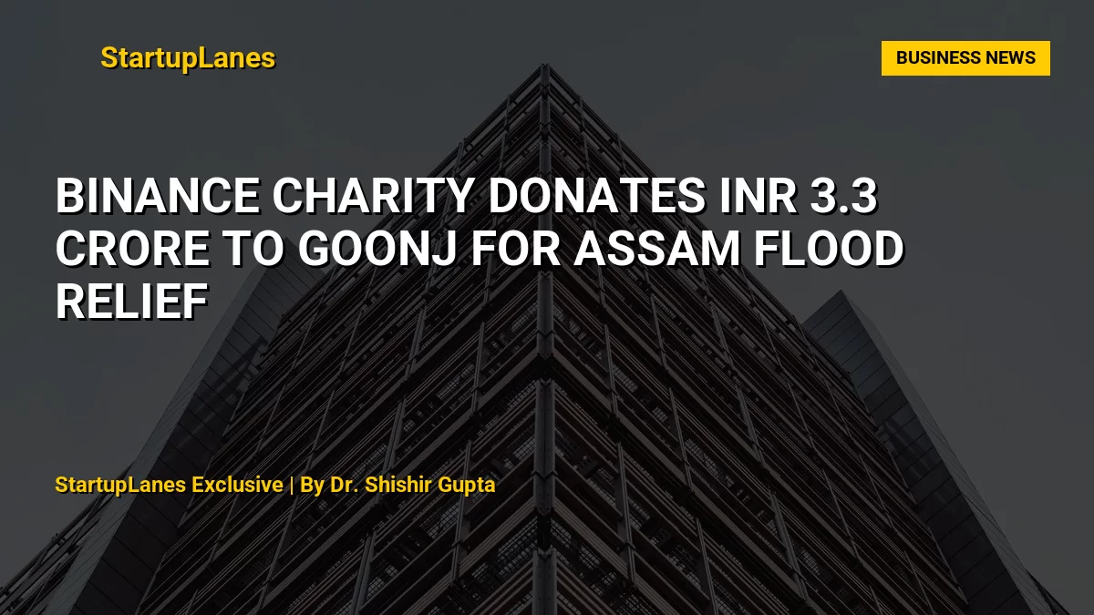 Binance Charity Donates INR 3.3 Crore to Goonj for Assam Flood Relief