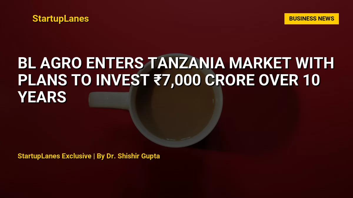 BL Agro Enters Tanzania Market With Plans to Invest ₹7,000 Crore Over 10 Years
