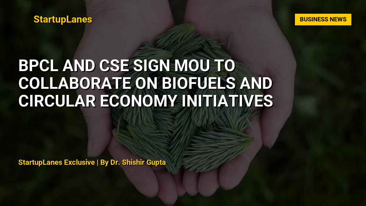 BPCL and CSE Sign MoU to Collaborate on Biofuels and Circular Economy Initiatives