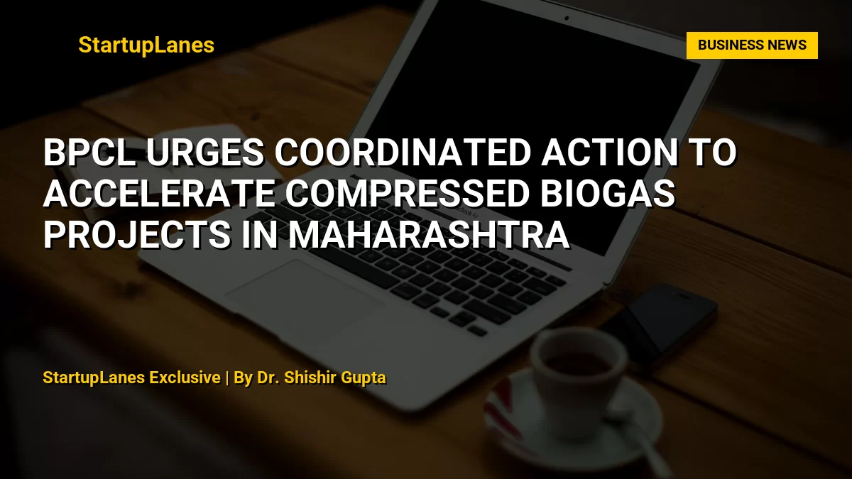 BPCL Urges Coordinated Action to Accelerate Compressed Biogas Projects in Maharashtra