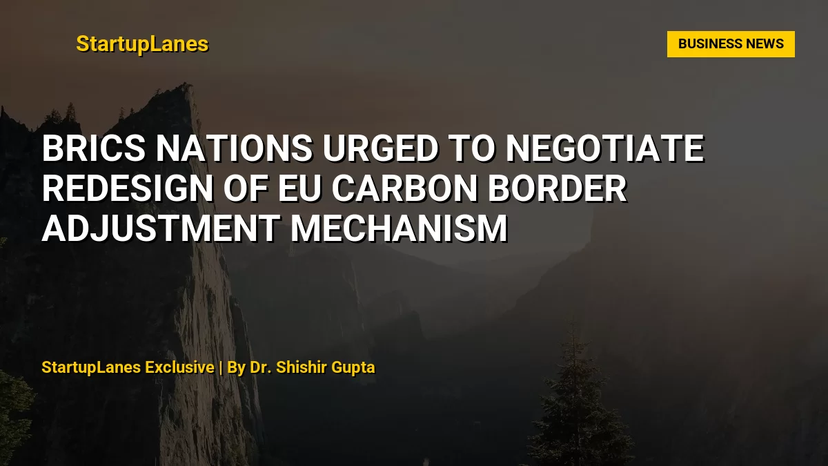 BRICS Nations Urged to Negotiate Redesign of EU Carbon Border Adjustment Mechanism