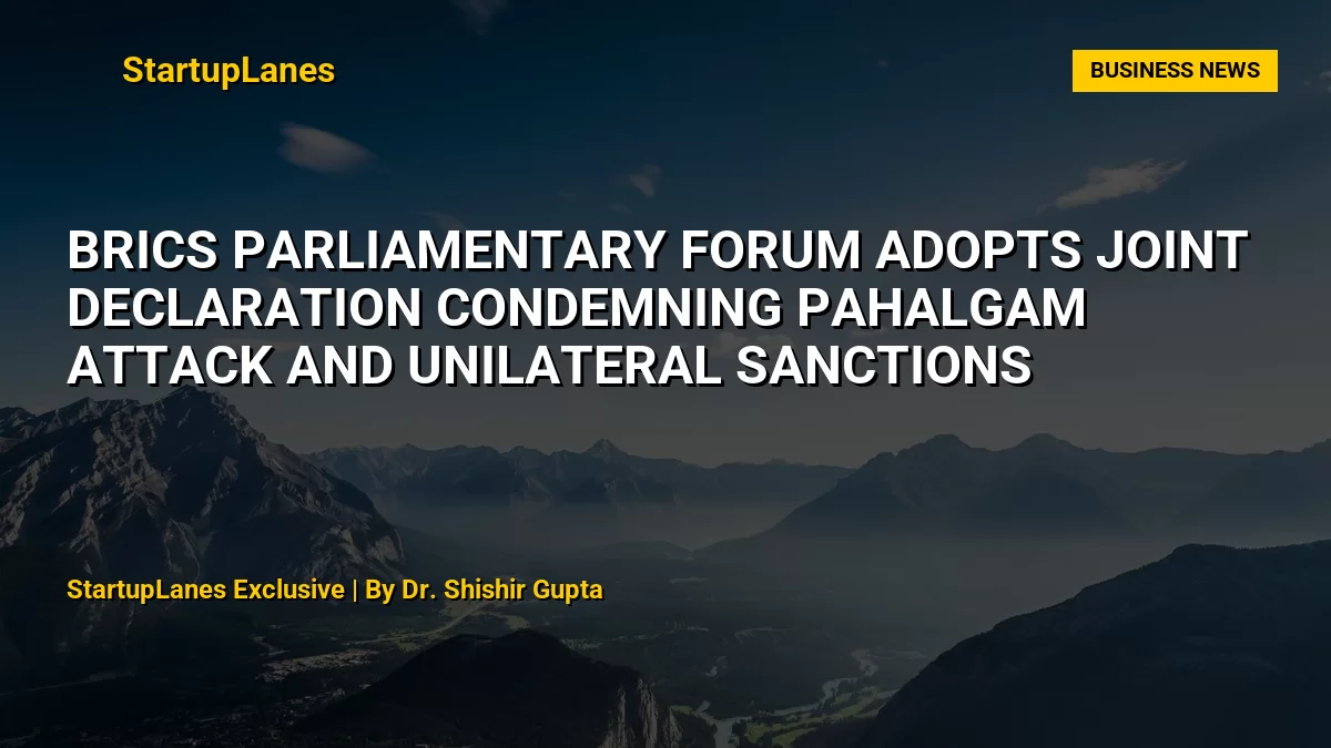 BRICS Parliamentary Forum Adopts Joint Declaration Condemning Pahalgam Attack and Unilateral Sanctions