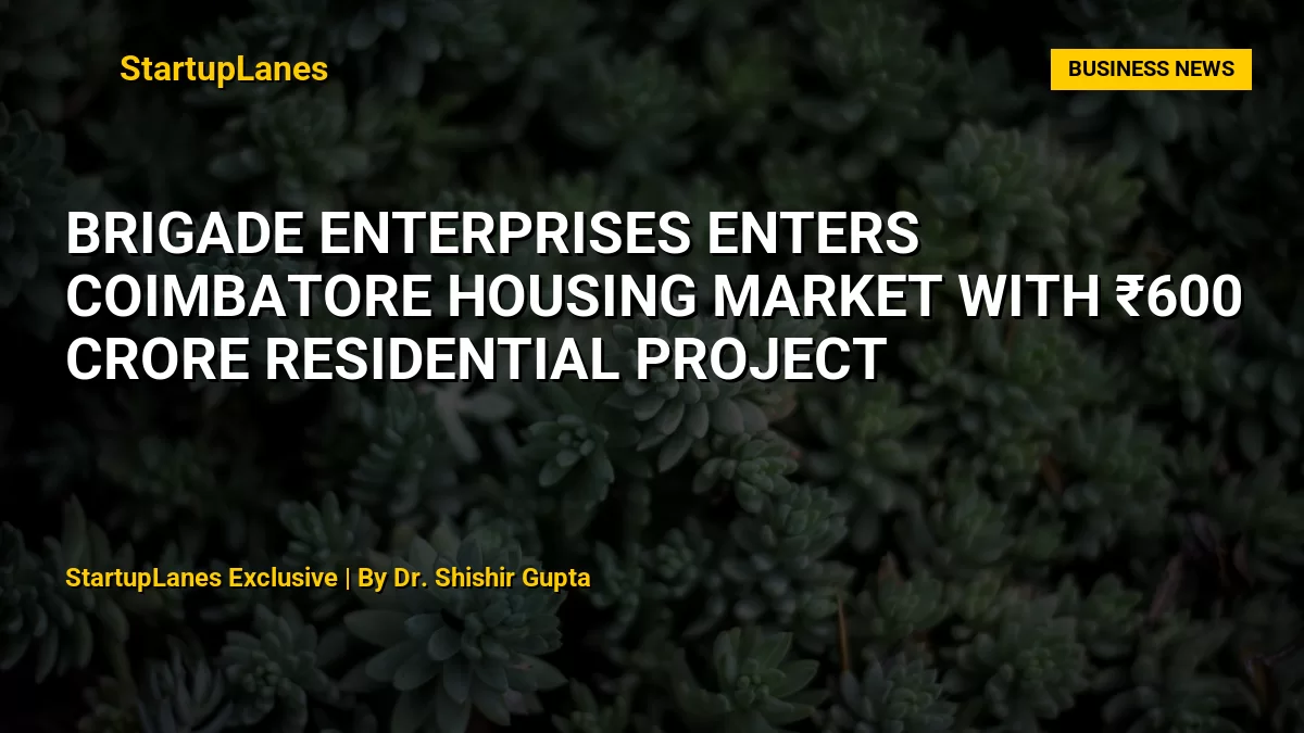 Brigade Enterprises enters Coimbatore housing market with ₹600 crore residential project