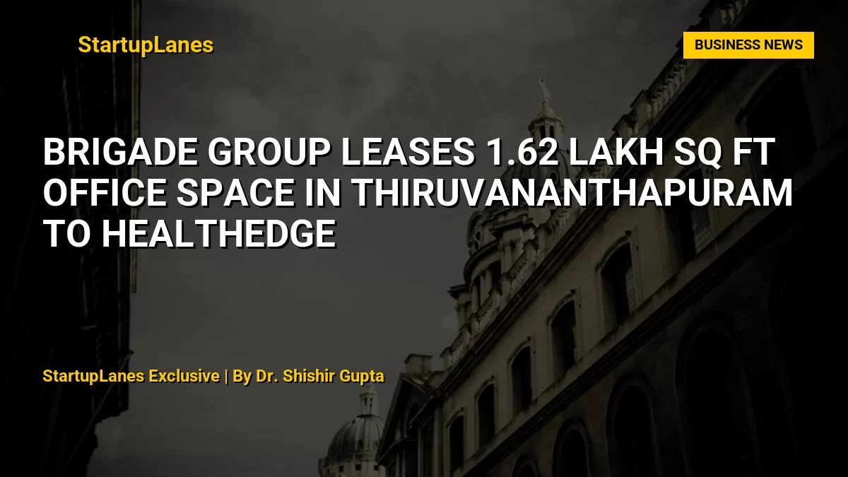 Brigade Group Leases 1.62 Lakh Sq Ft Office Space in Thiruvananthapuram to HealthEdge