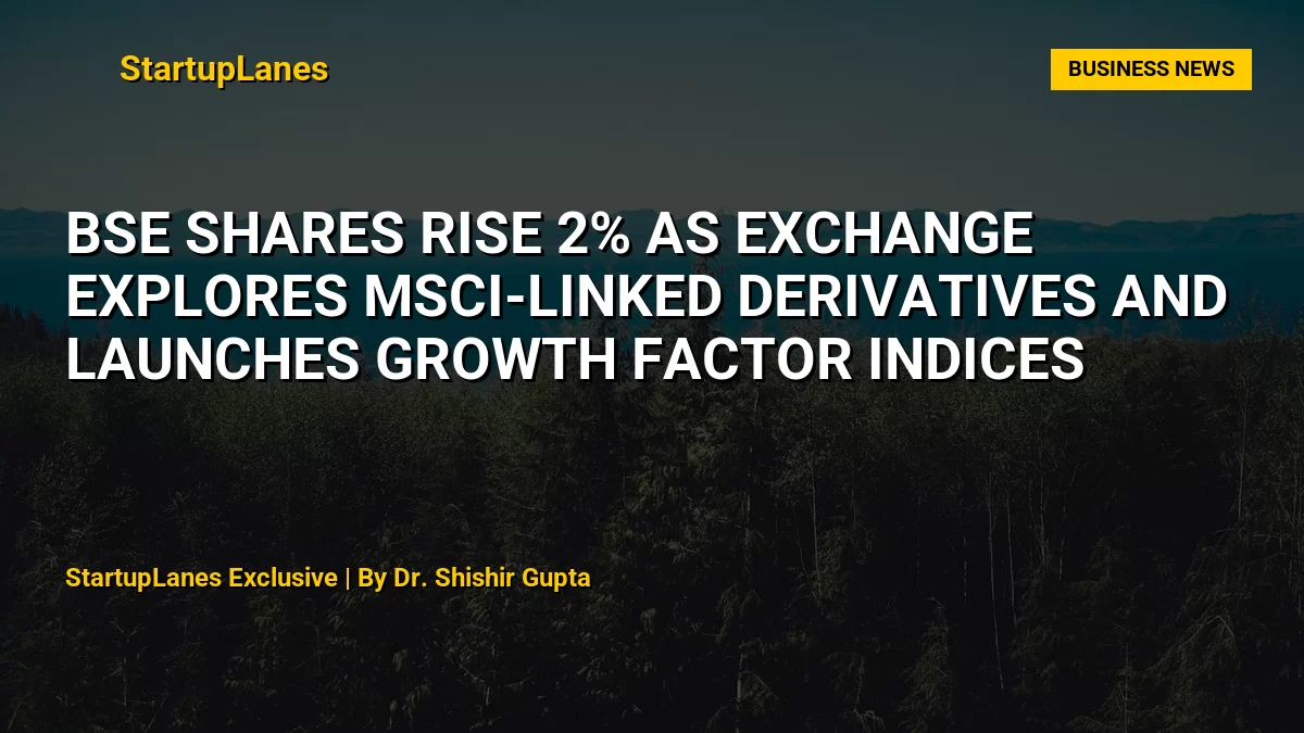 BSE Shares Rise 2% as Exchange Explores MSCI-Linked Derivatives and Launches Growth Factor Indices