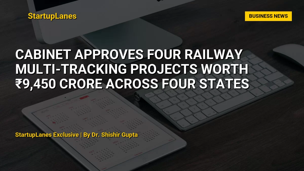 Cabinet Approves Four Railway Multi-Tracking Projects Worth ₹9,450 Crore Across Four States