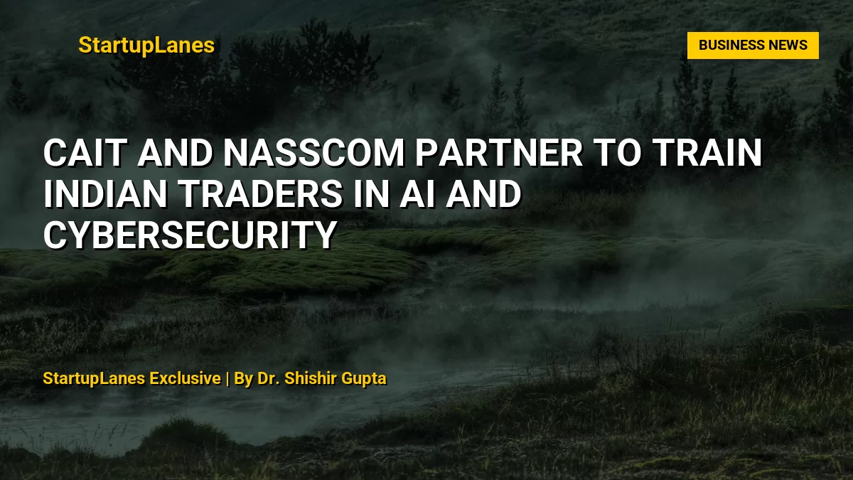 CAIT and Nasscom Partner to Train Indian Traders in AI and Cybersecurity