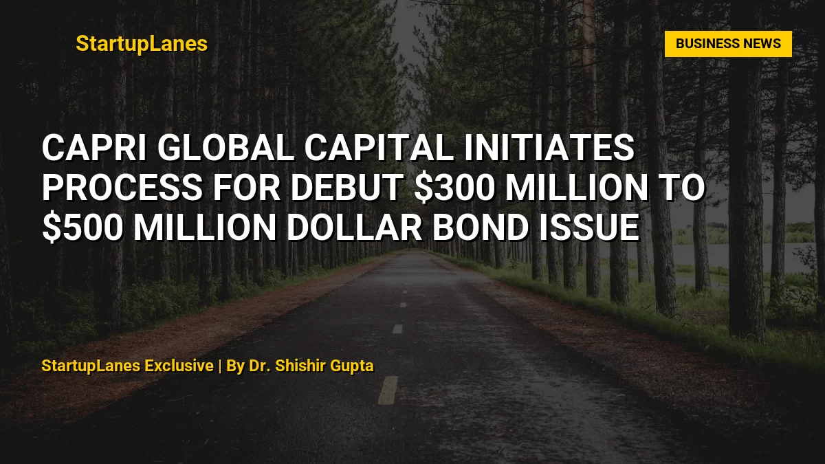 Capri Global Capital initiates process for debut $300 million to $500 million dollar bond issue