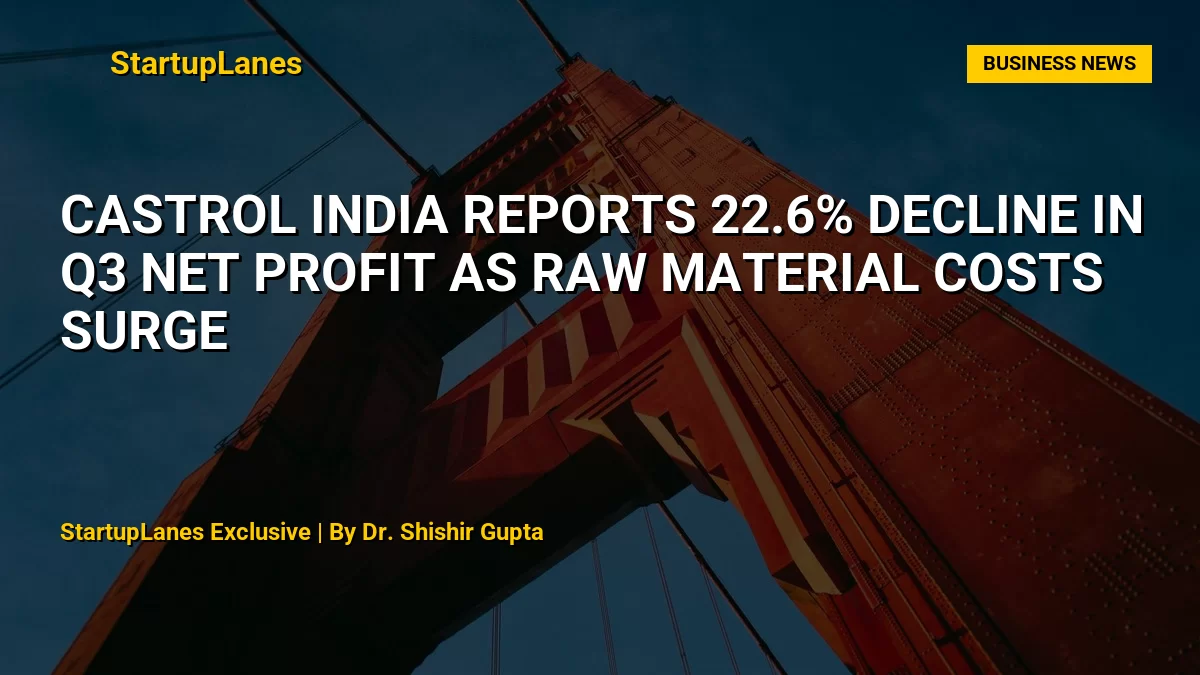 Castrol India Reports 22.6% Decline in Q3 Net Profit as Raw Material Costs Surge