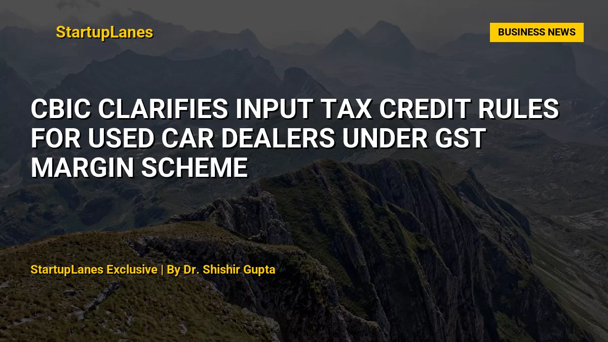 CBIC Clarifies Input Tax Credit Rules for Used Car Dealers Under GST Margin Scheme