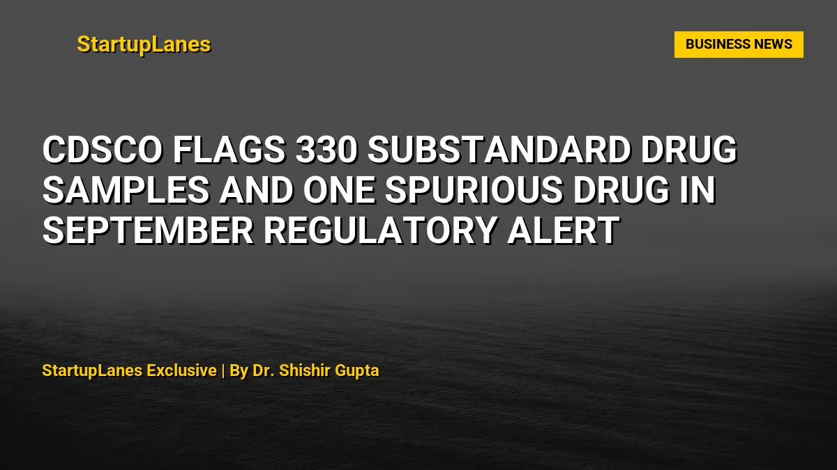 CDSCO flags 330 substandard drug samples and one spurious drug in September regulatory alert