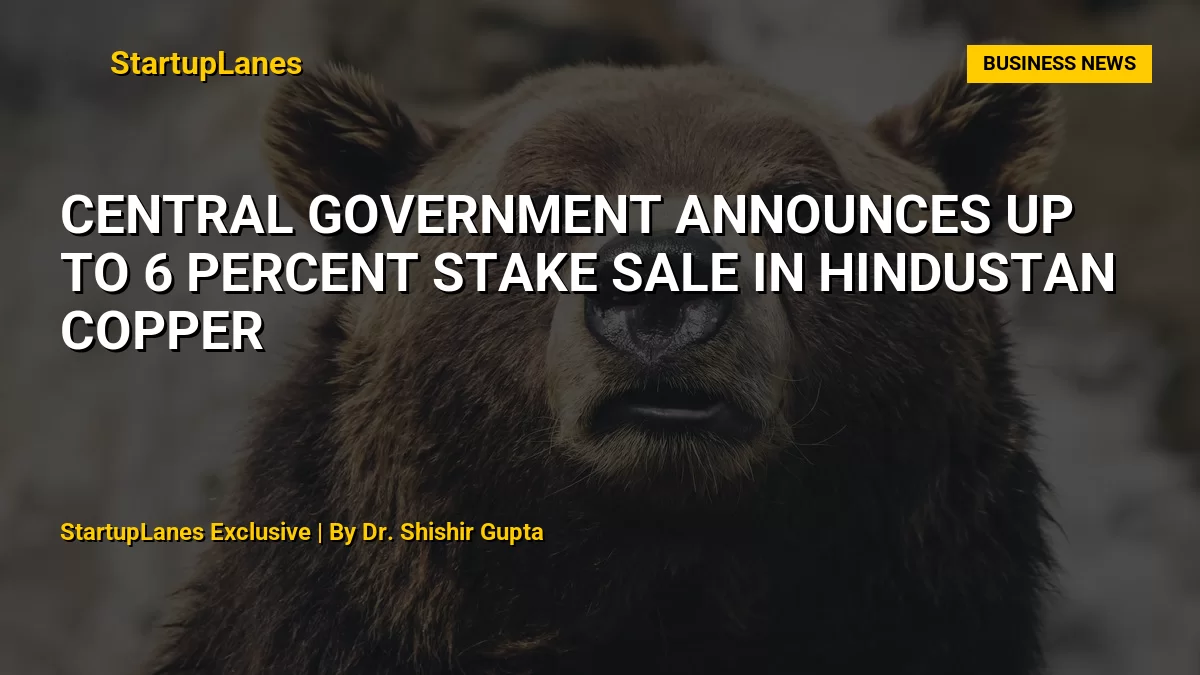 Central Government Announces Up to 6 Percent Stake Sale in Hindustan Copper