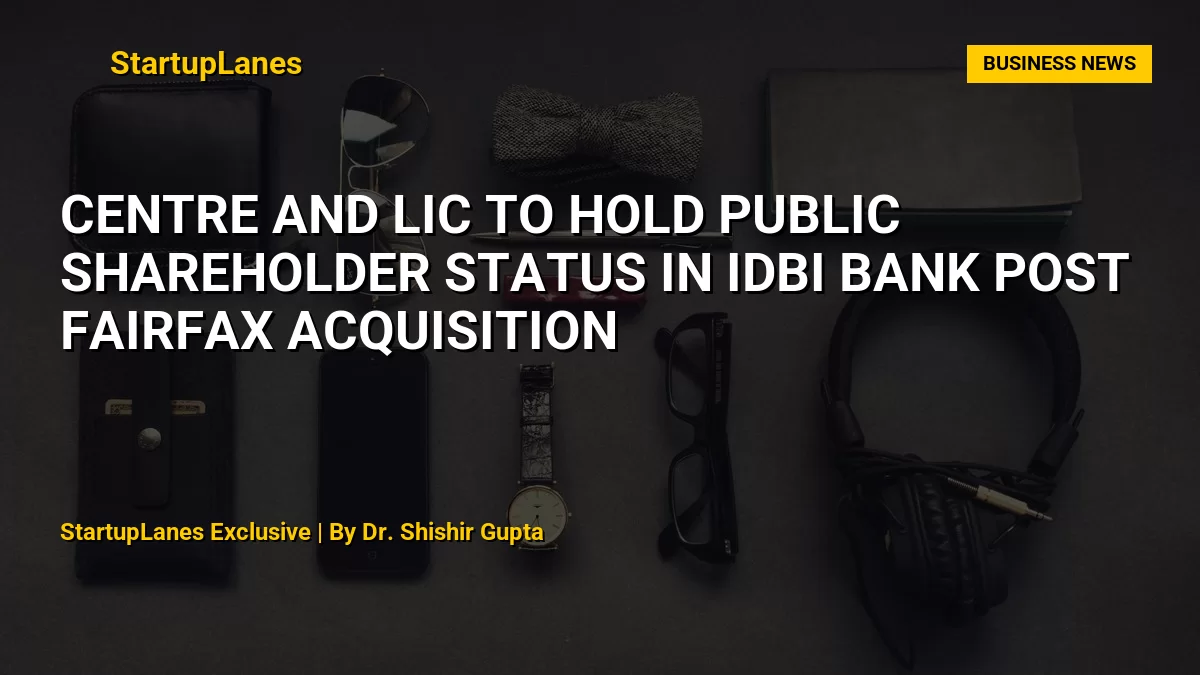 Centre and LIC to Hold Public Shareholder Status in IDBI Bank Post Fairfax Acquisition