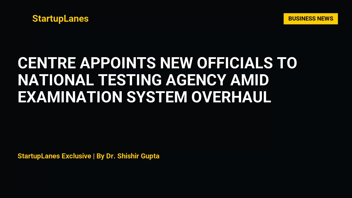 Centre Appoints New Officials to National Testing Agency Amid Examination System Overhaul