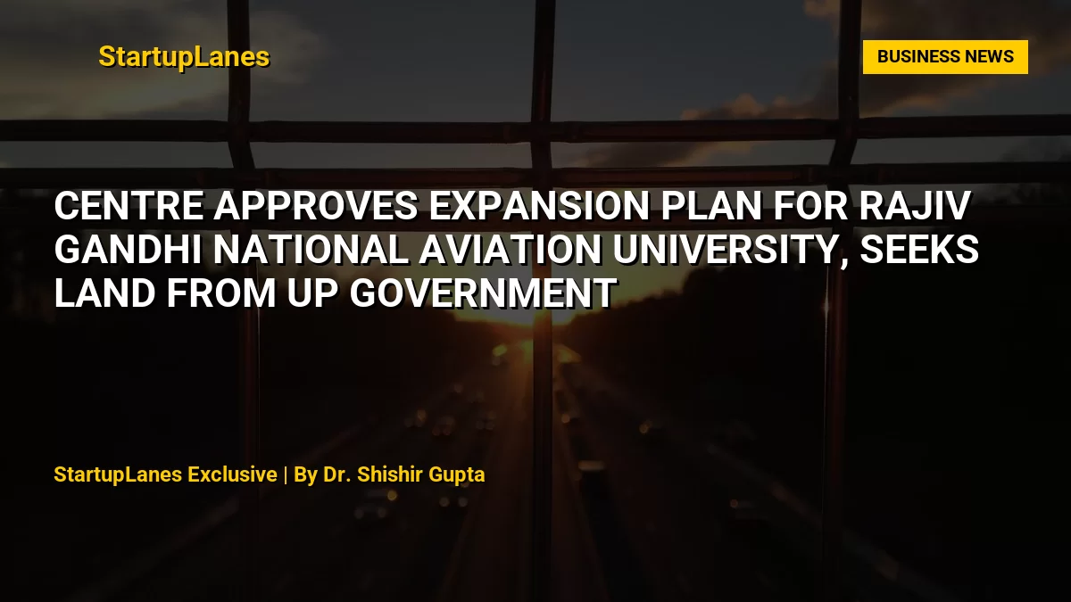 Centre Approves Expansion Plan for Rajiv Gandhi National Aviation University, Seeks Land from UP Government