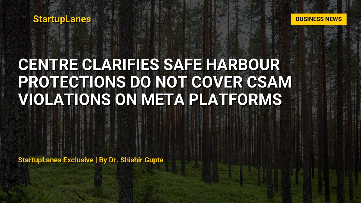Centre Clarifies Safe Harbour Protections Do Not Cover CSAM Violations on Meta Platforms