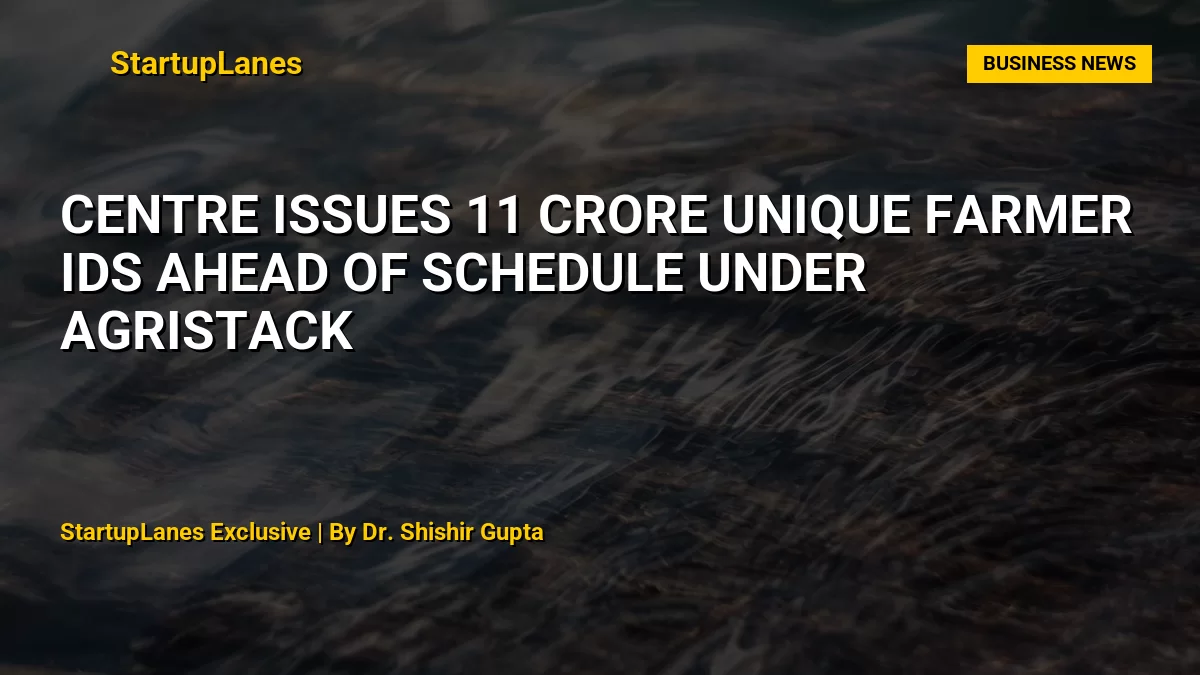 Centre Issues 11 Crore Unique Farmer IDs Ahead of Schedule Under AgriStack