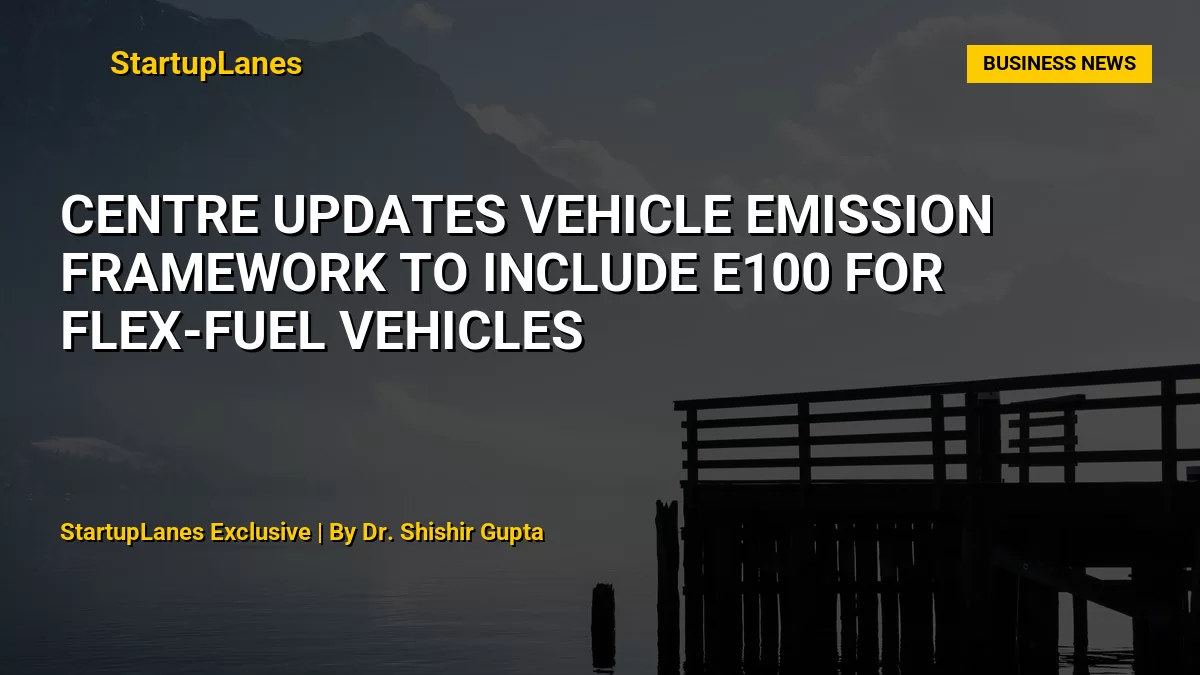 Centre Updates Vehicle Emission Framework to Include E100 for Flex-Fuel Vehicles