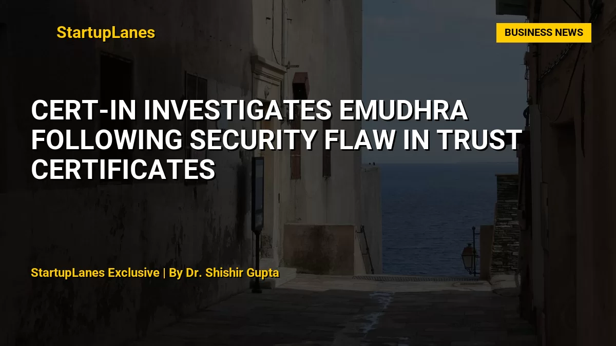 CERT-In Investigates eMudhra Following Security Flaw in Trust Certificates