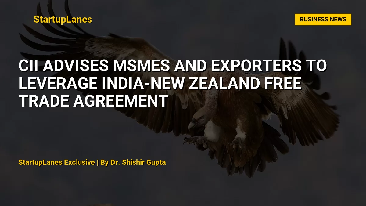 CII Advises MSMEs and Exporters to Leverage India-New Zealand Free Trade Agreement