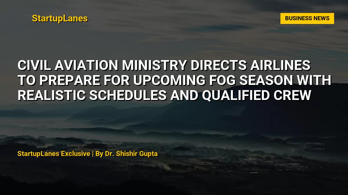 Civil Aviation Ministry Directs Airlines to Prepare for Upcoming Fog Season with Realistic Schedules and Qualified Crew
