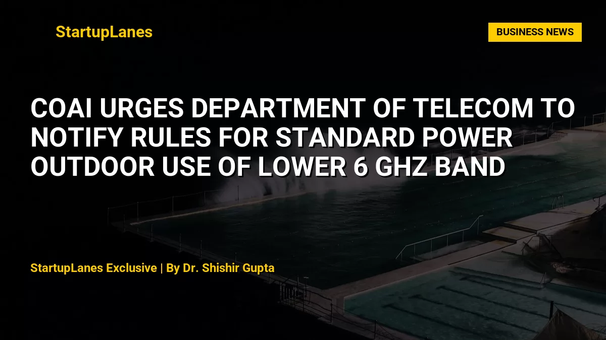 COAI Urges Department of Telecom to Notify Rules for Standard Power Outdoor Use of Lower 6 GHz Band