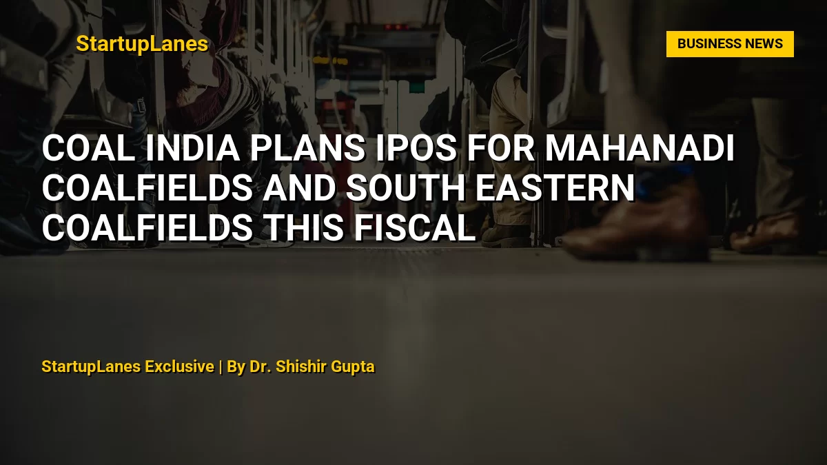 Coal India Plans IPOs for Mahanadi Coalfields and South Eastern Coalfields This Fiscal