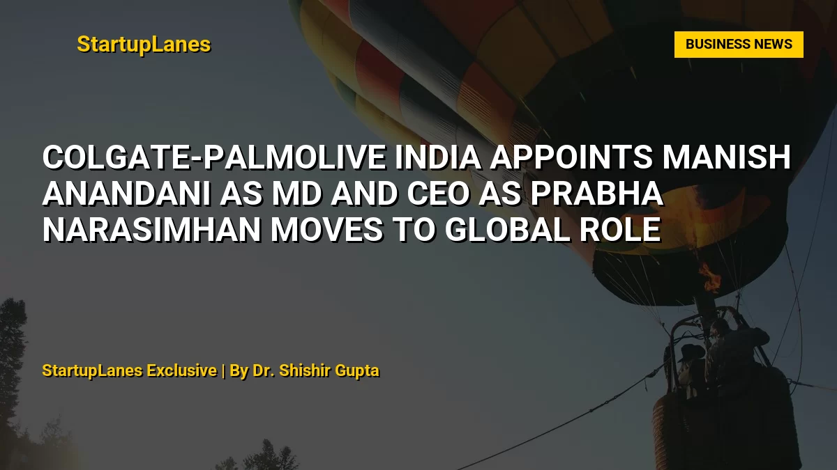 Colgate-Palmolive India Appoints Manish Anandani as MD and CEO as Prabha Narasimhan Moves to Global Role
