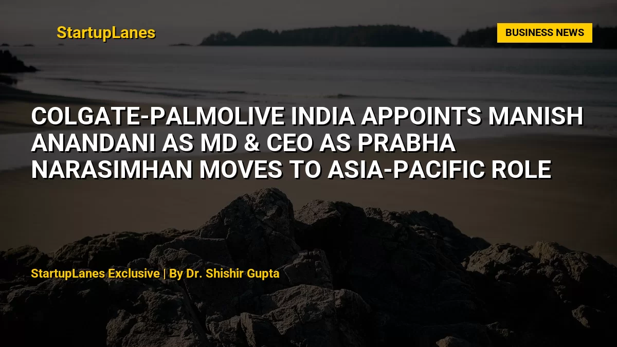 Colgate-Palmolive India Appoints Manish Anandani as MD & CEO as Prabha Narasimhan Moves to Asia-Pacific Role