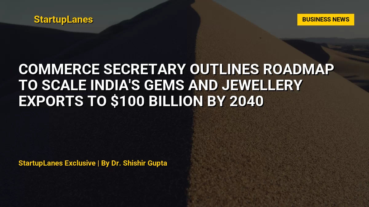 Commerce Secretary Outlines Roadmap to Scale India's Gems and Jewellery Exports to $100 Billion by 2040
