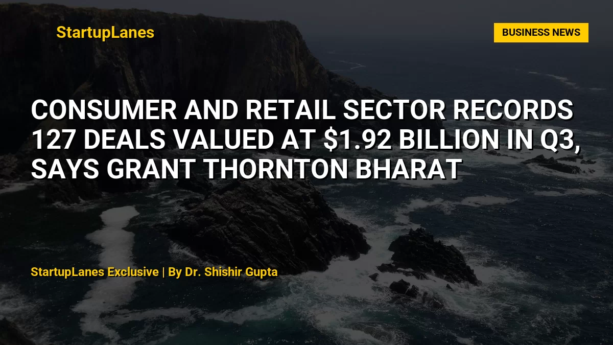 Consumer and Retail Sector Records 127 Deals Valued at $1.92 Billion in Q3, Says Grant Thornton Bharat