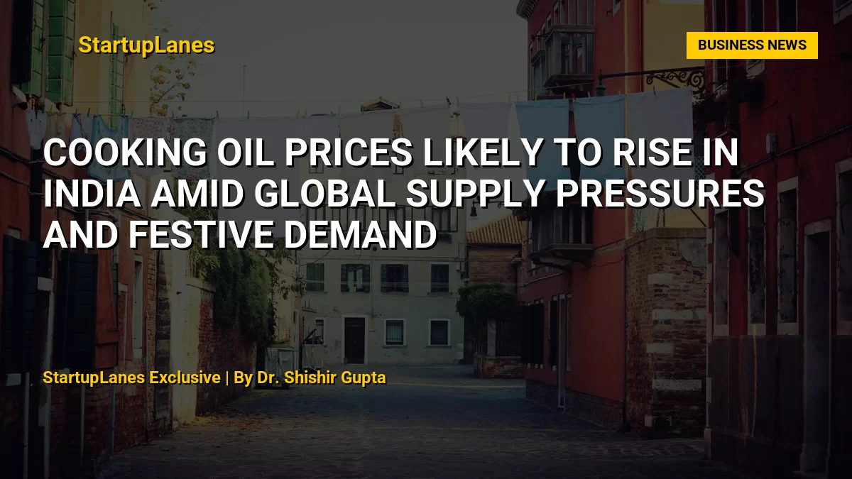 Cooking Oil Prices Likely to Rise in India Amid Global Supply Pressures and Festive Demand
