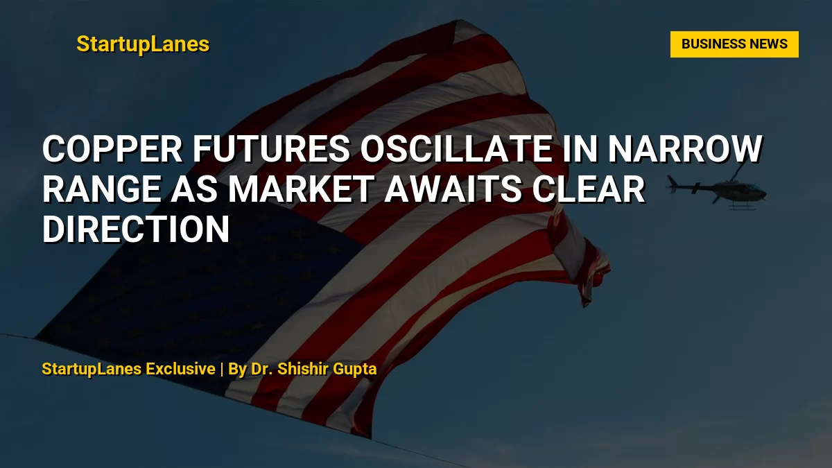 Copper Futures Oscillate in Narrow Range as Market Awaits Clear Direction